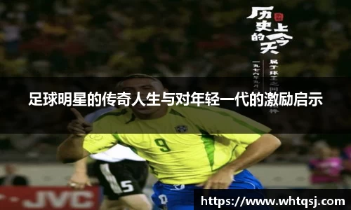 足球明星的传奇人生与对年轻一代的激励启示