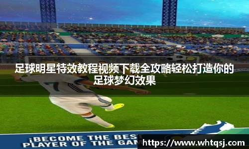 足球明星特效教程视频下载全攻略轻松打造你的足球梦幻效果
